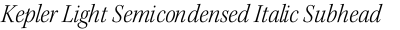 Kepler Light Semicondensed Italic Subhead